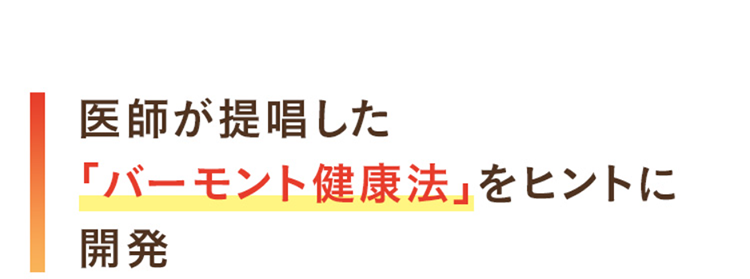 医師が提唱した「バーモント健康法」をヒントに開発